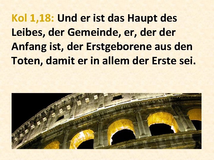 Kol 1, 18: Und er ist das Haupt des Leibes, der Gemeinde, er, der