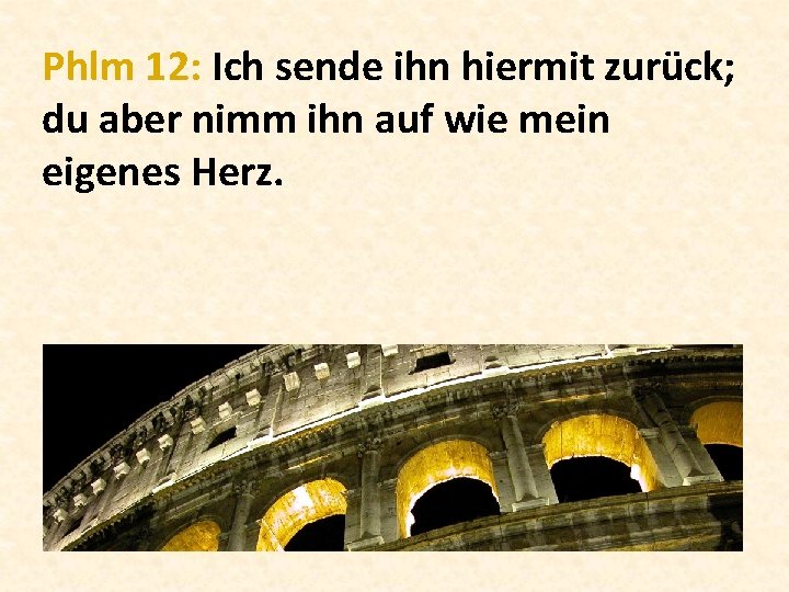 Phlm 12: Ich sende ihn hiermit zurück; du aber nimm ihn auf wie mein