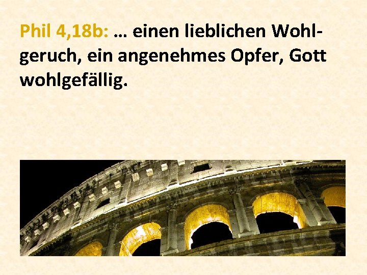 Phil 4, 18 b: … einen lieblichen Wohlgeruch, ein angenehmes Opfer, Gott wohlgefällig. 