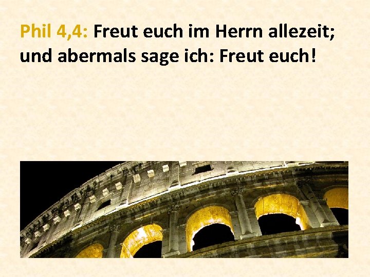 Phil 4, 4: Freut euch im Herrn allezeit; und abermals sage ich: Freut euch!