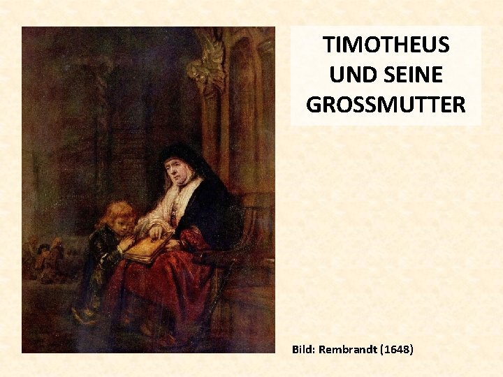 TIMOTHEUS UND SEINE GROSSMUTTER Bild: Rembrandt (1648) 