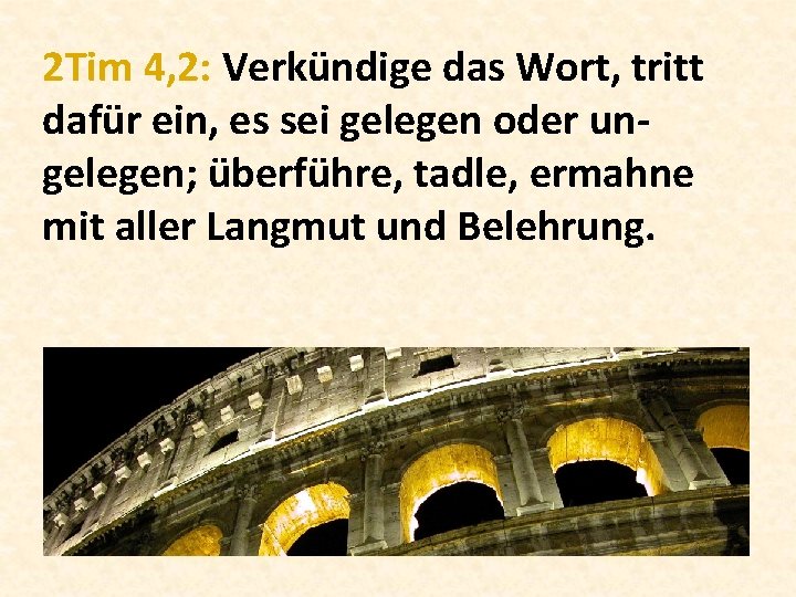 2 Tim 4, 2: Verkündige das Wort, tritt dafür ein, es sei gelegen oder