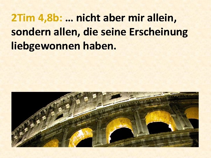 2 Tim 4, 8 b: … nicht aber mir allein, sondern allen, die seine