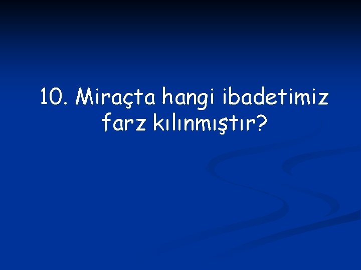 10. Miraçta hangi ibadetimiz farz kılınmıştır? 