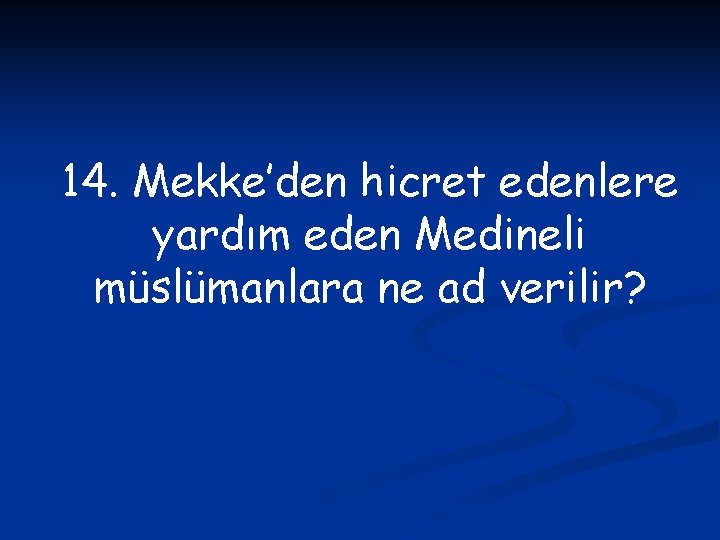 14. Mekke’den hicret edenlere yardım eden Medineli müslümanlara ne ad verilir? 