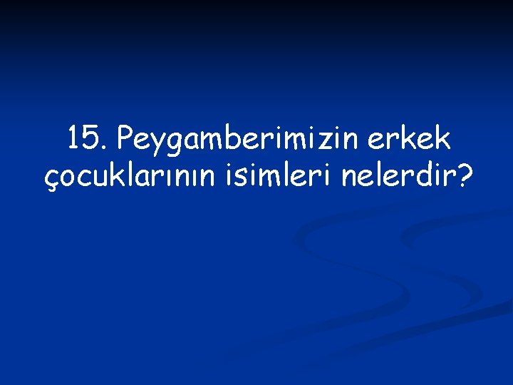 15. Peygamberimizin erkek çocuklarının isimleri nelerdir? 