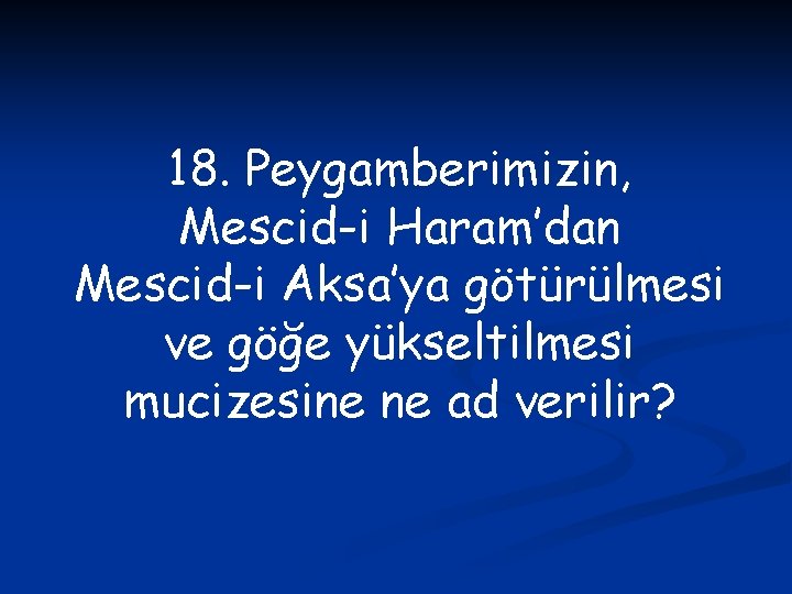 18. Peygamberimizin, Mescid-i Haram’dan Mescid-i Aksa’ya götürülmesi ve göğe yükseltilmesi mucizesine ne ad verilir?