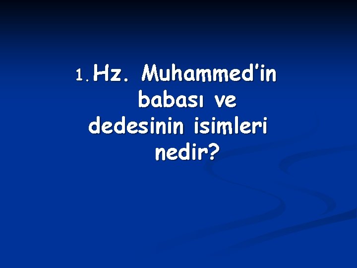 1. Hz. Muhammed’in babası ve dedesinin isimleri nedir? 