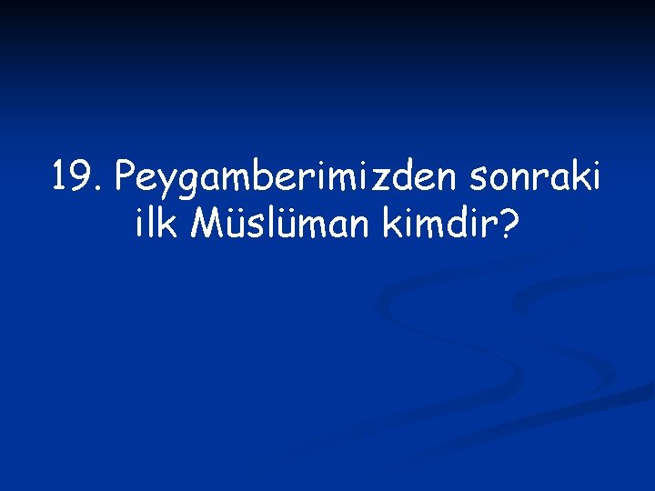 19. Peygamberimizden sonraki ilk Müslüman kimdir? 