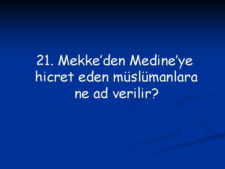 21. Mekke’den Medine’ye hicret eden müslümanlara ne ad verilir? 