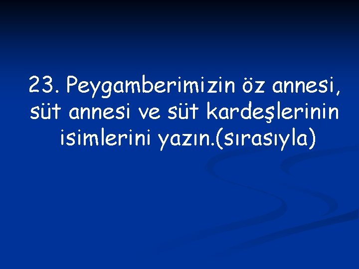 23. Peygamberimizin öz annesi, süt annesi ve süt kardeşlerinin isimlerini yazın. (sırasıyla) 