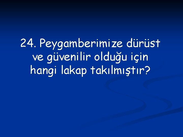 24. Peygamberimize dürüst ve güvenilir olduğu için hangi lakap takılmıştır? 