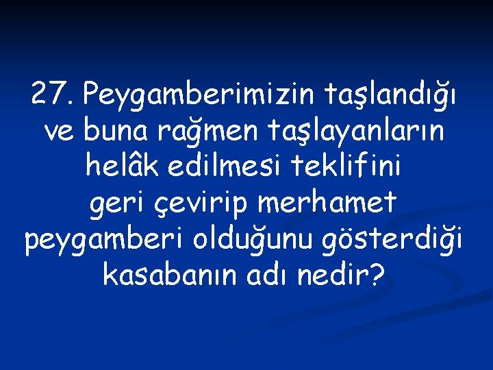 27. Peygamberimizin taşlandığı ve buna rağmen taşlayanların helâk edilmesi teklifini geri çevirip merhamet peygamberi