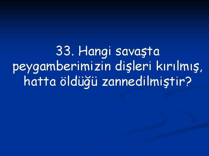 33. Hangi savaşta peygamberimizin dişleri kırılmış, hatta öldüğü zannedilmiştir? 
