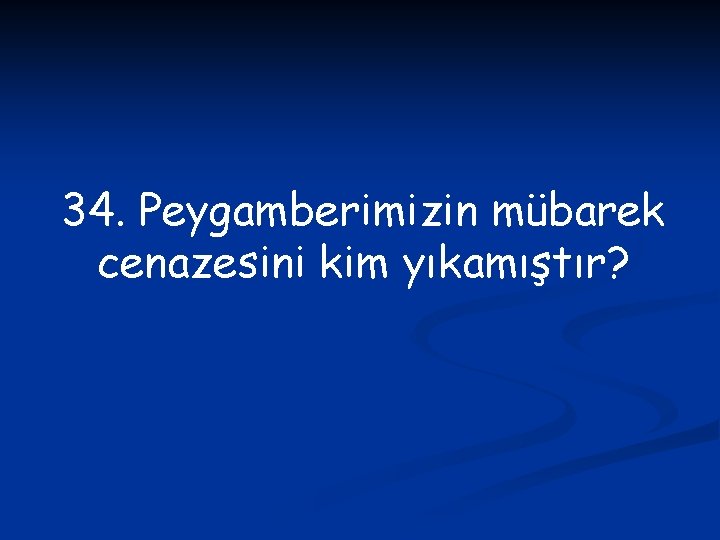 34. Peygamberimizin mübarek cenazesini kim yıkamıştır? 