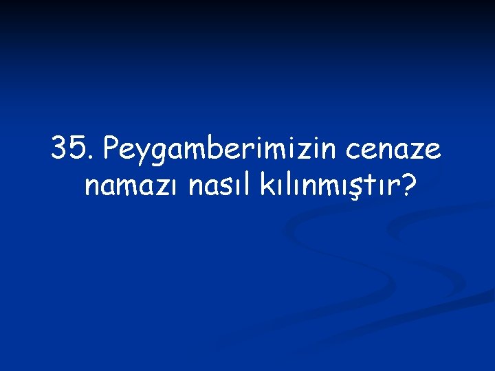 35. Peygamberimizin cenaze namazı nasıl kılınmıştır? 
