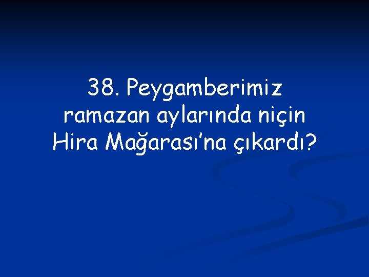 38. Peygamberimiz ramazan aylarında niçin Hira Mağarası’na çıkardı? 