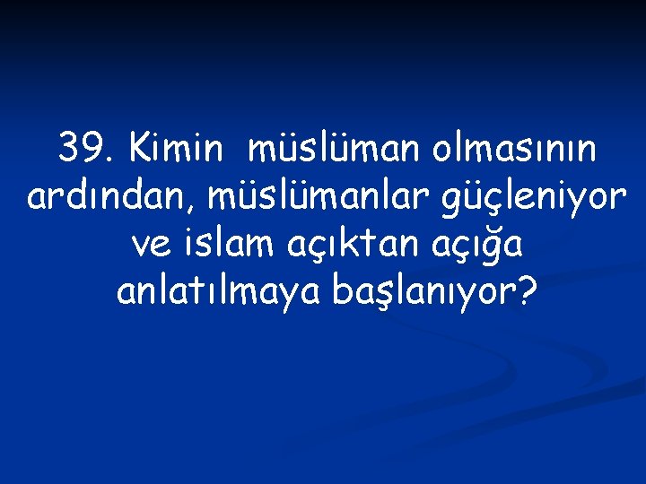 39. Kimin müslüman olmasının ardından, müslümanlar güçleniyor ve islam açıktan açığa anlatılmaya başlanıyor? 