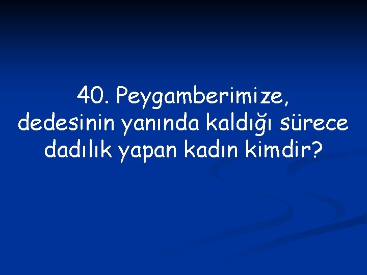 40. Peygamberimize, dedesinin yanında kaldığı sürece dadılık yapan kadın kimdir? 