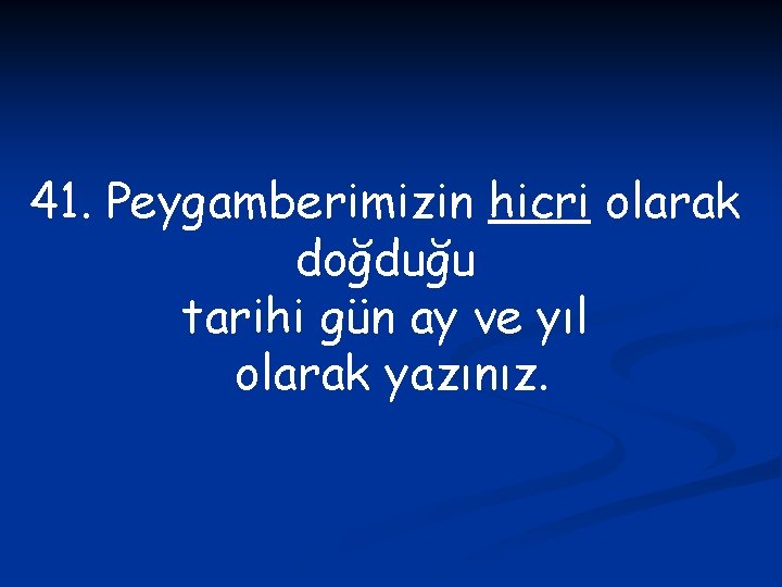 41. Peygamberimizin hicri olarak doğduğu tarihi gün ay ve yıl olarak yazınız. 