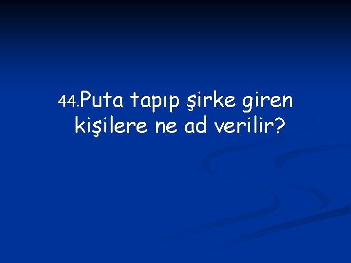 44. Puta tapıp şirke giren kişilere ne ad verilir? 