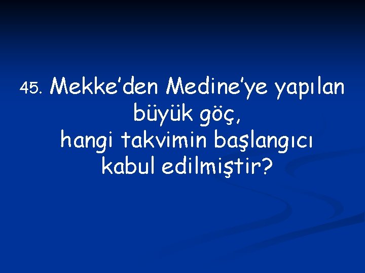 45. Mekke’den Medine’ye yapılan büyük göç, hangi takvimin başlangıcı kabul edilmiştir? 
