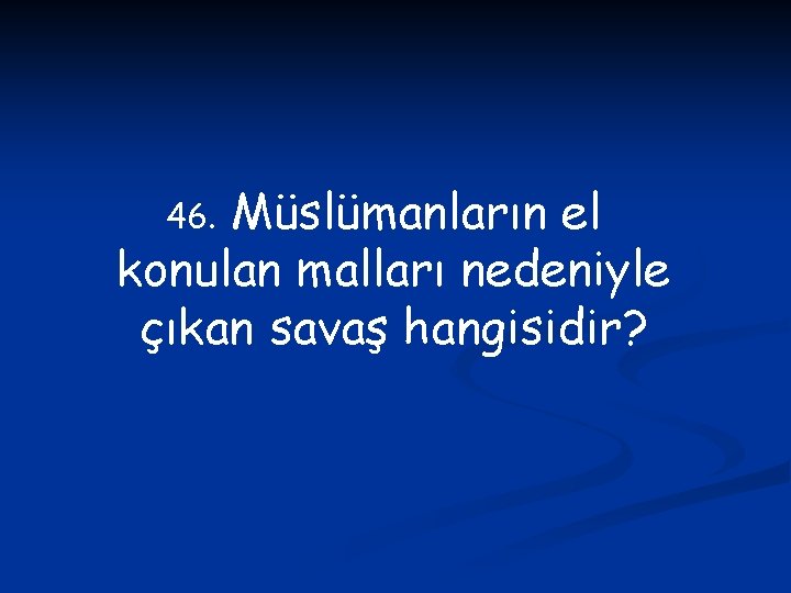 Müslümanların el konulan malları nedeniyle çıkan savaş hangisidir? 46. 