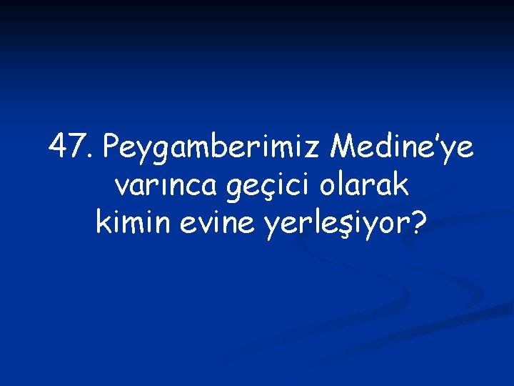 47. Peygamberimiz Medine’ye varınca geçici olarak kimin evine yerleşiyor? 