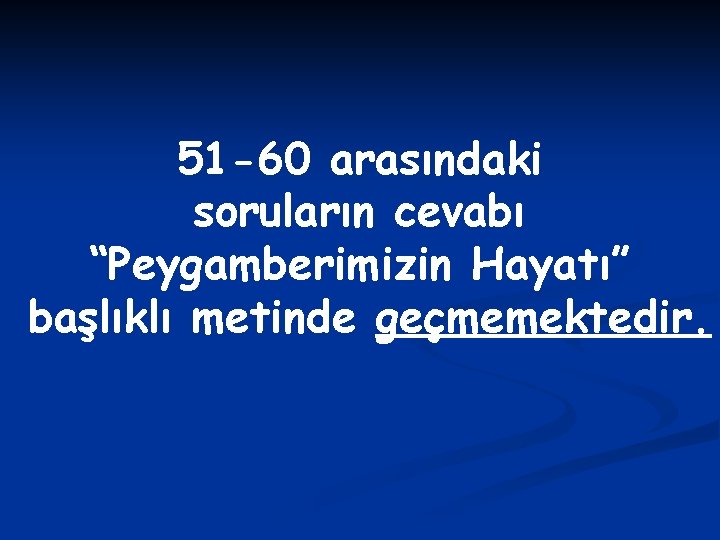 51 -60 arasındaki soruların cevabı “Peygamberimizin Hayatı” başlıklı metinde geçmemektedir. 