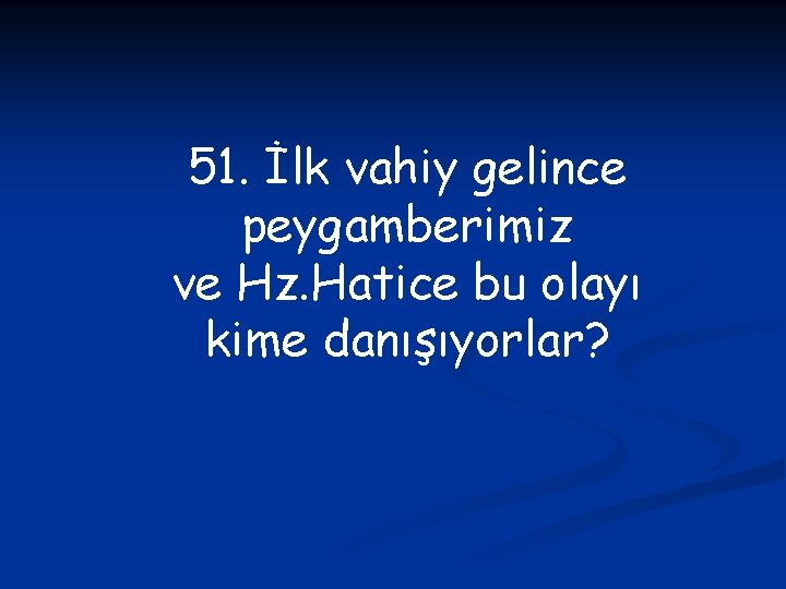 51. İlk vahiy gelince peygamberimiz ve Hz. Hatice bu olayı kime danışıyorlar? 