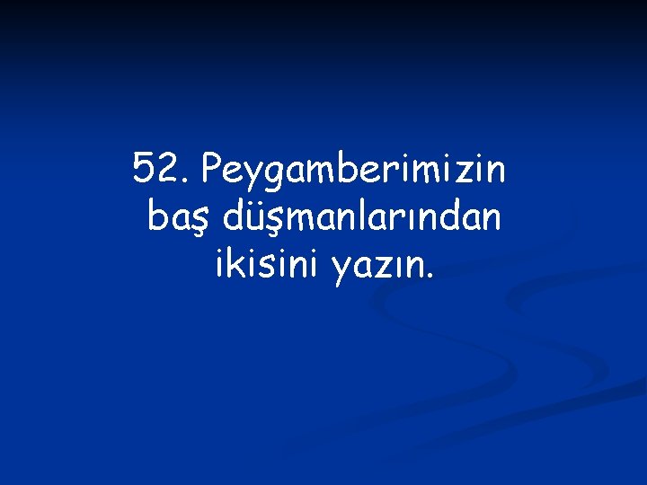 52. Peygamberimizin baş düşmanlarından ikisini yazın. 