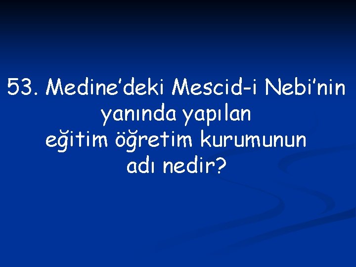 53. Medine’deki Mescid-i Nebi’nin yanında yapılan eğitim öğretim kurumunun adı nedir? 