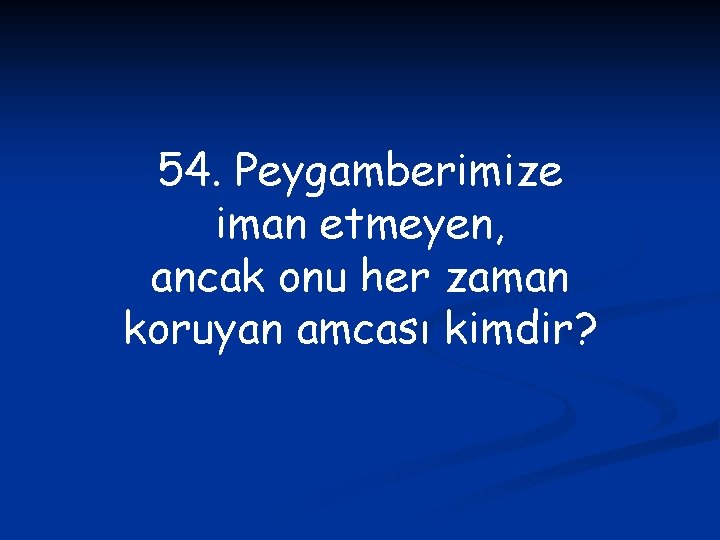 54. Peygamberimize iman etmeyen, ancak onu her zaman koruyan amcası kimdir? 