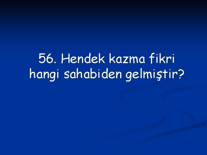 56. Hendek kazma fikri hangi sahabiden gelmiştir? 