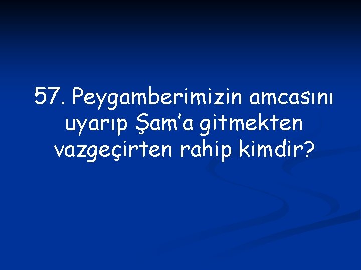 57. Peygamberimizin amcasını uyarıp Şam’a gitmekten vazgeçirten rahip kimdir? 