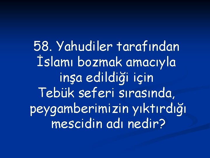 58. Yahudiler tarafından İslamı bozmak amacıyla inşa edildiği için Tebük seferi sırasında, peygamberimizin yıktırdığı