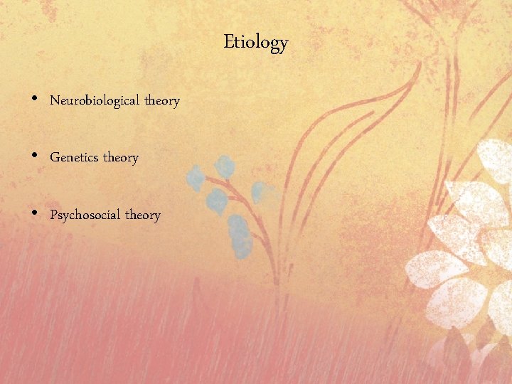 Etiology • Neurobiological theory • Genetics theory • Psychosocial theory 