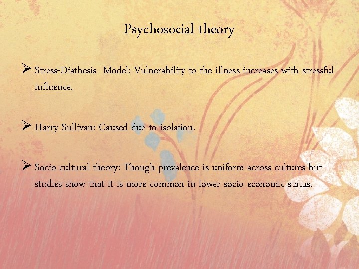 Psychosocial theory Ø Stress-Diathesis Model: Vulnerability to the illness increases with stressful influence. Ø