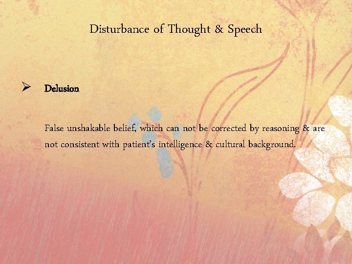 Disturbance of Thought & Speech Ø Delusion False unshakable belief, which can not be