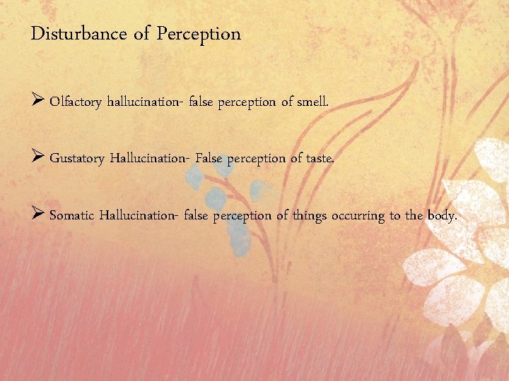 Disturbance of Perception Ø Olfactory hallucination- false perception of smell. Ø Gustatory Hallucination- False