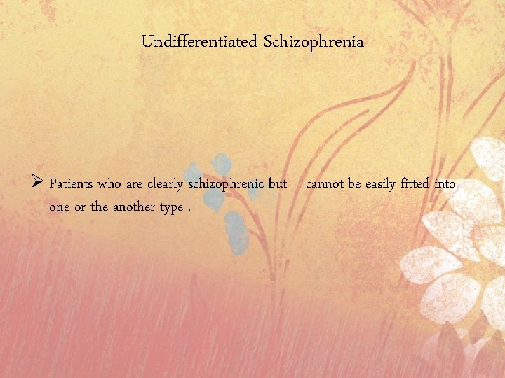 Undifferentiated Schizophrenia Ø Patients who are clearly schizophrenic but cannot be easily fitted into