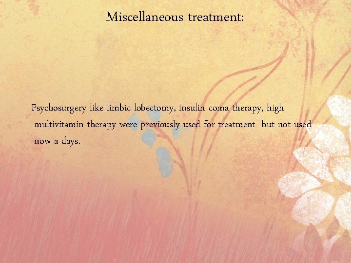 Miscellaneous treatment: Psychosurgery like limbic lobectomy, insulin coma therapy, high multivitamin therapy were previously