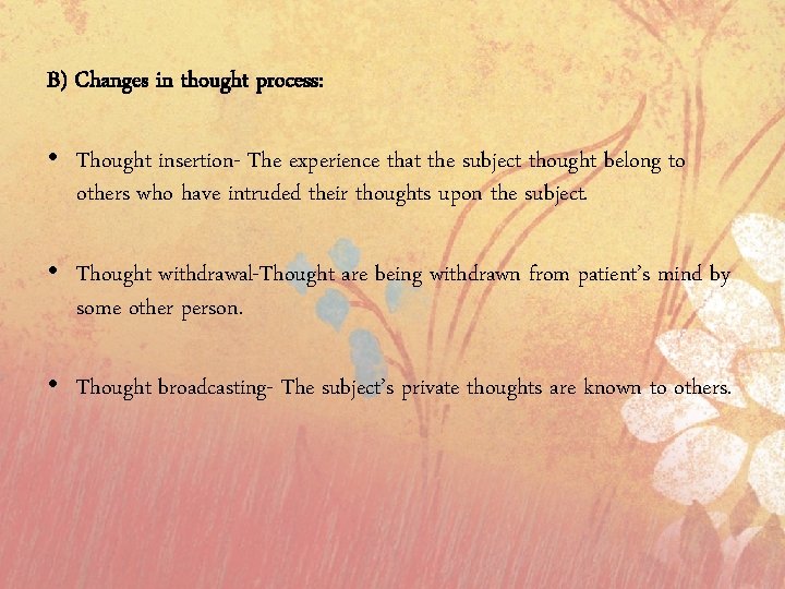 B) Changes in thought process: • Thought insertion- The experience that the subject thought