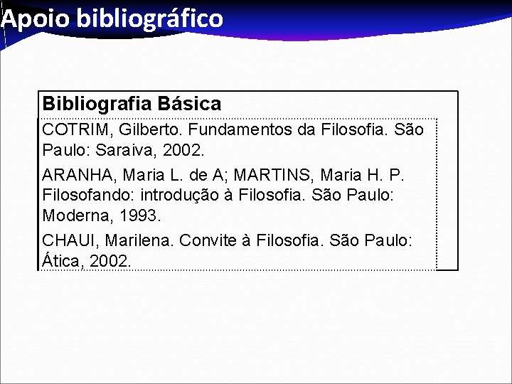 Apoio bibliográfico Bibliografia Básica COTRIM, Gilberto. Fundamentos da Filosofia. São Paulo: Saraiva, 2002. ARANHA,
