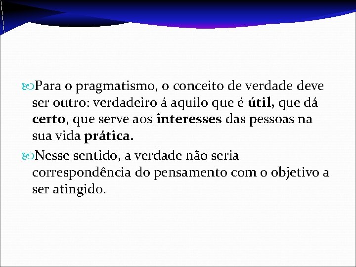  Para o pragmatismo, o conceito de verdade deve ser outro: verdadeiro á aquilo