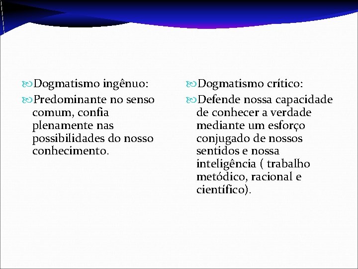  Dogmatismo ingênuo: Predominante no senso comum, confia plenamente nas possibilidades do nosso conhecimento.