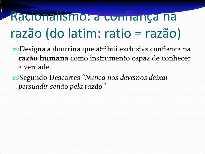 Racionalismo: a confiança na razão (do latim: ratio = razão) Designa a doutrina que