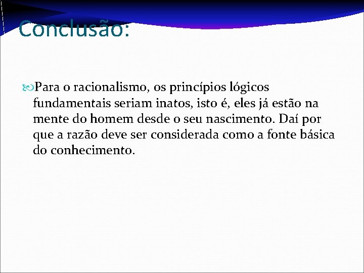 Conclusão: Para o racionalismo, os princípios lógicos fundamentais seriam inatos, isto é, eles já