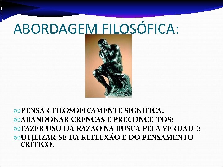 ABORDAGEM FILOSÓFICA: PENSAR FILOSÓFICAMENTE SIGNIFICA: ABANDONAR CRENÇAS E PRECONCEITOS; FAZER USO DA RAZÃO NA