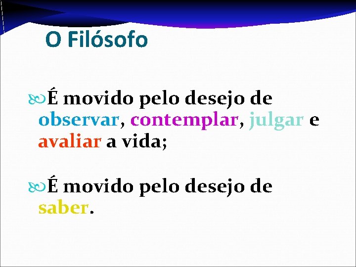 O Filósofo É movido pelo desejo de observar, contemplar, julgar e avaliar a vida;